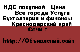 НДС покупной › Цена ­ 2 000 - Все города Услуги » Бухгалтерия и финансы   . Краснодарский край,Сочи г.